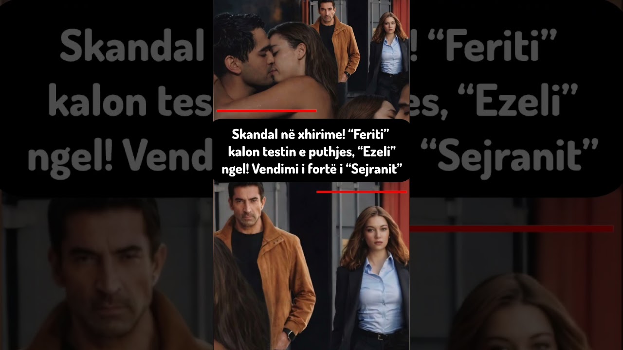Skandal n&euml; xhirime! &ldquo;Feriti&rdquo; kalon testin e puthjes, &ldquo;Ezeli&rdquo; ngel! Vendimi i fort&euml; i &ldquo;Sejranit&rdquo;