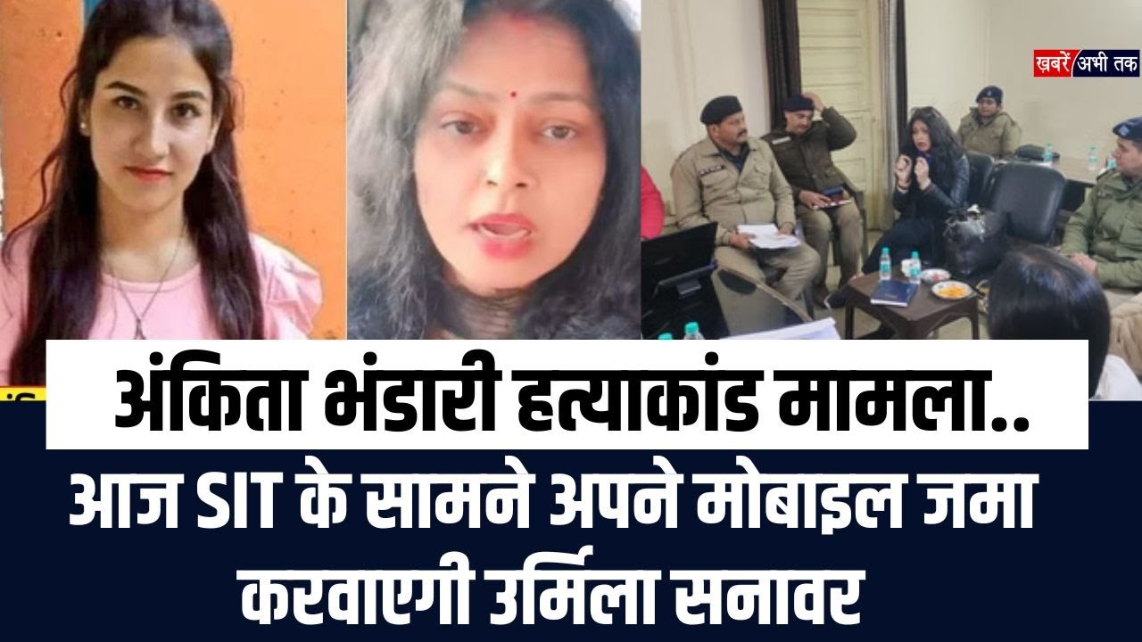 Dehradun: अंकिता भंडारी ह-त्या-कां-ड मामला.. आज SIT के सामने अपने मोबाइल जमा करवाएगी उर्मिला सनावर