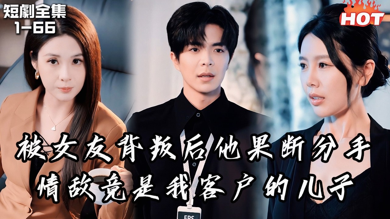 Multi |男頻最新短劇🔥被女友背叛后他果断分手，谁知情敌竟是公司大客户的儿子——从此人生开挂，各路女强人相助，他一步步登上巅峰！丨旧情焚尽踏归途丨追夫火葬场