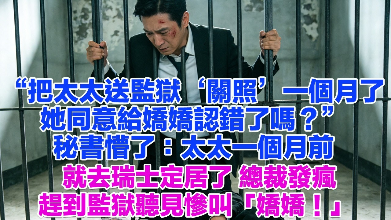 “把太太送監獄‘關照’一個月了她同意給嬌嬌認錯了嗎？”秘書懵了：太太一個月前就去瑞士定居了 總裁發瘋趕到監獄聽見慘叫「嬌嬌！」#正能量 #故事分享 #生活經驗 #情感