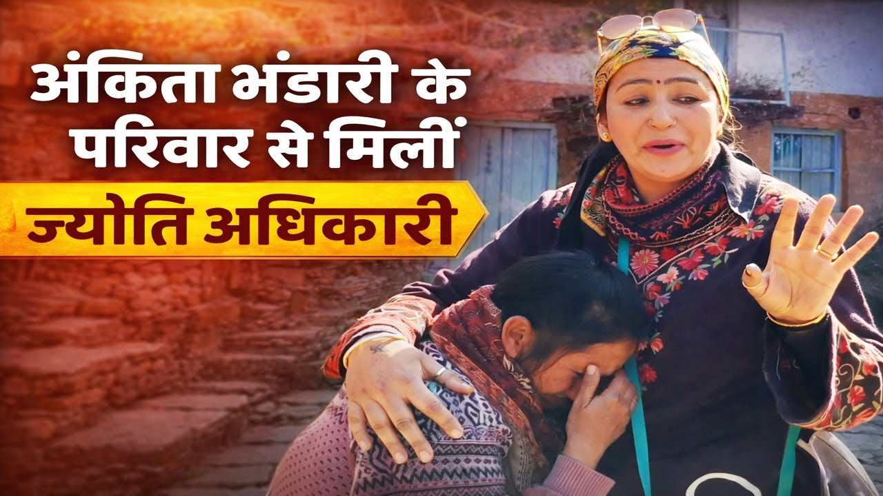 अंकिता भंडारी के परिवार से मिलीं ज्योति अधिकारी, परिवार को दिया सहारा | Jyoti Adhikari