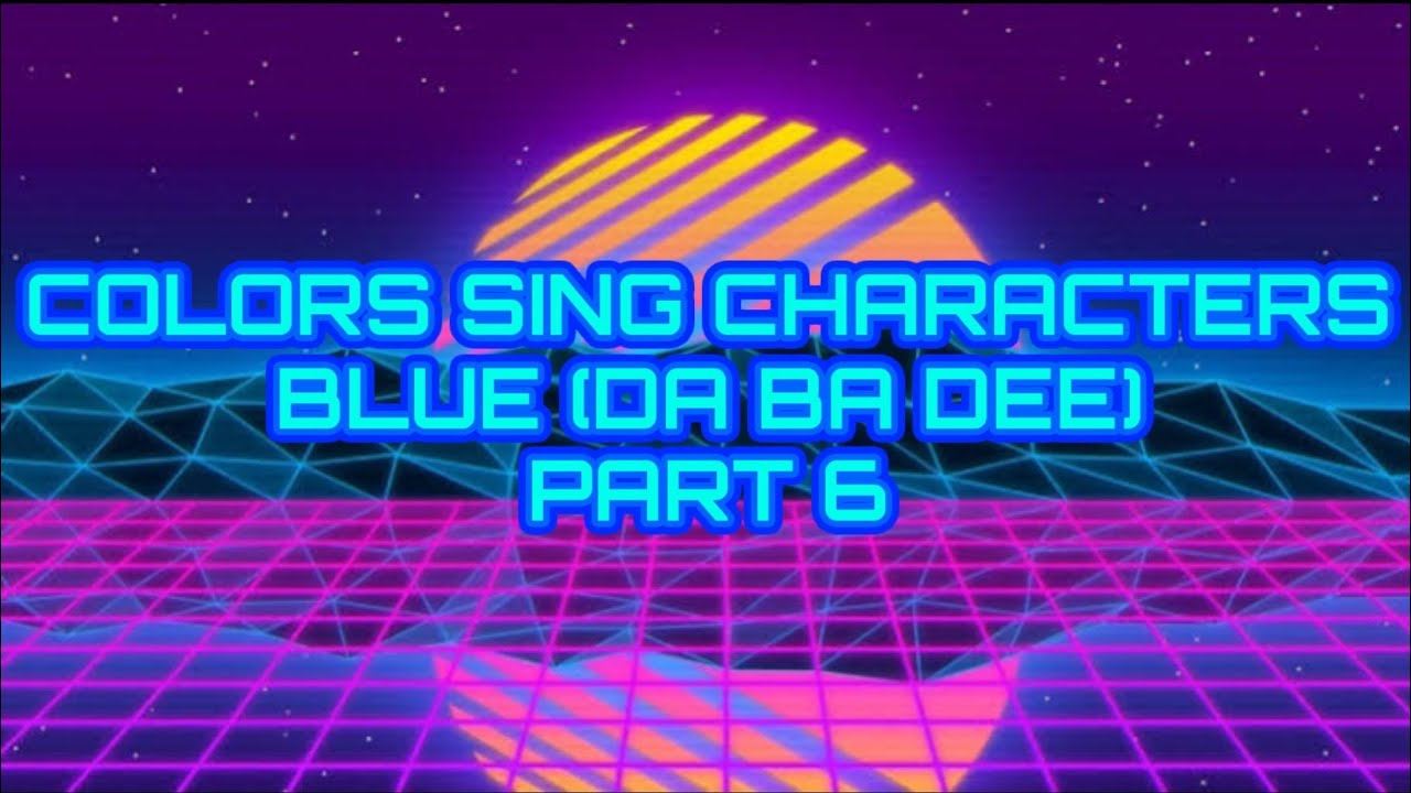 COLORS SING CHARACTERS BLUE (DA BA DEE) PART 6