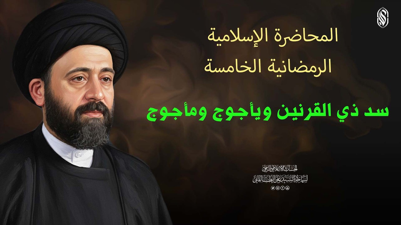 المحاضرة الاسلامية:الرمضانية الخامسةسد ذي القرنين ويأجوج ومأجوج