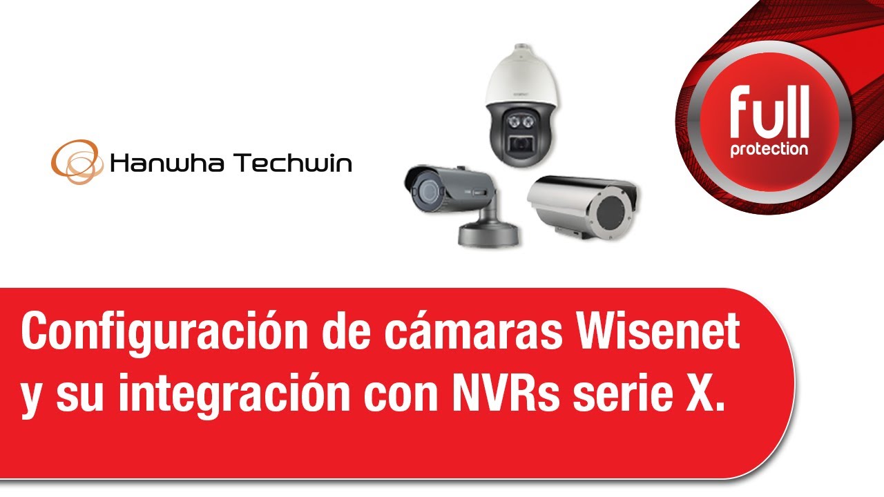 Hanwha - Configuración de cámaras Wisenet y su integración con NVRs serie X. 2020/05/21