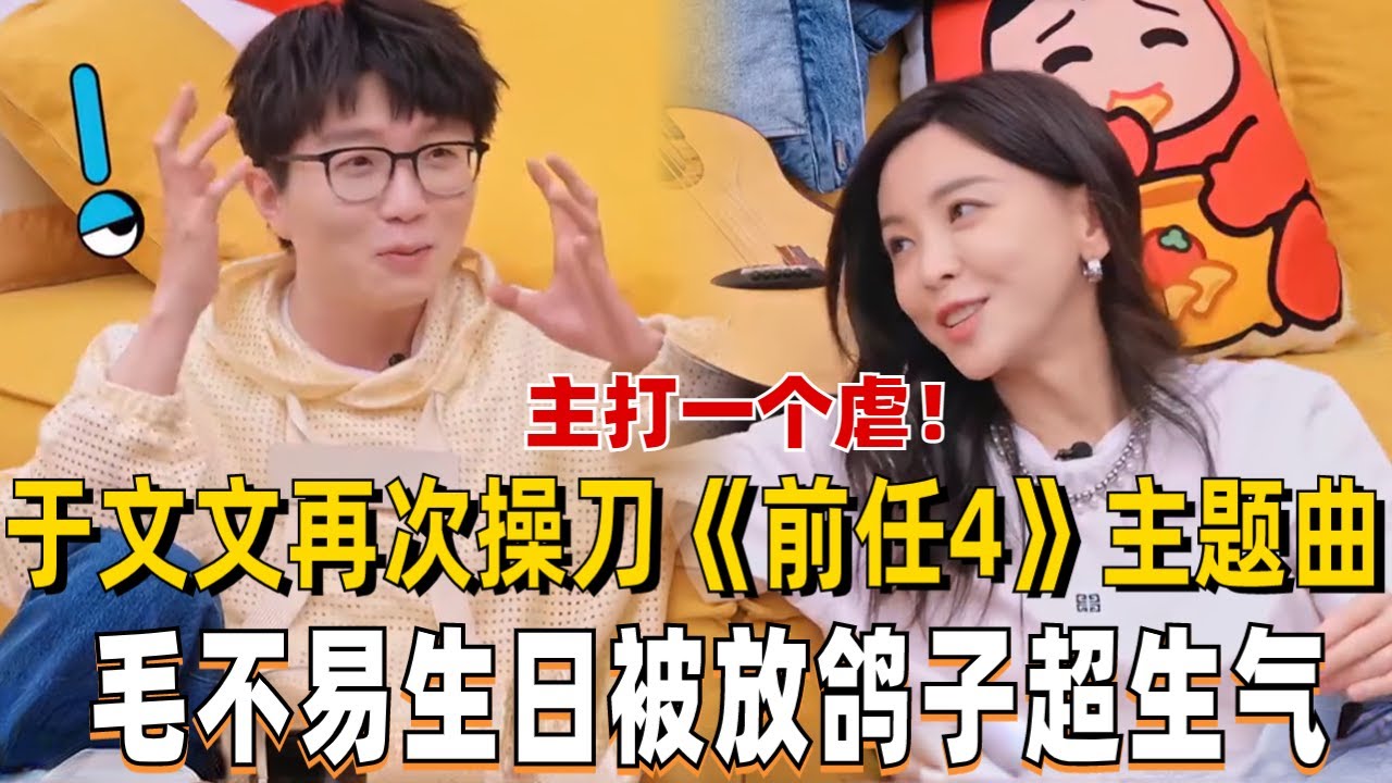 于文文透露《前任4》主题曲太虐心！毛不易过生日被好朋友放鸽子越讲越激动把桌子都掀翻了？【毛雪汪】#综艺 #搞笑