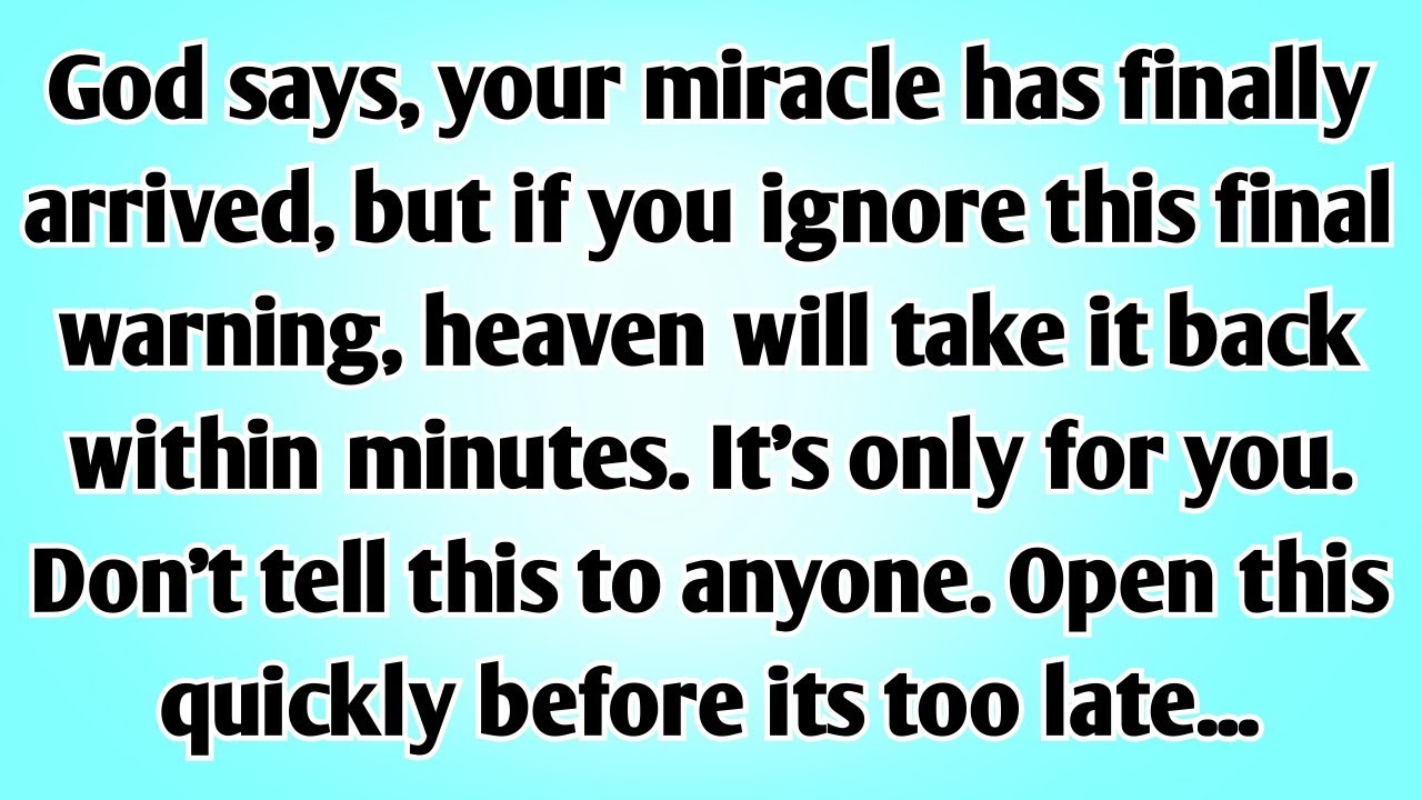 God says, your miracle has finally arrived, but if you ignore this final warning, heaven will take..