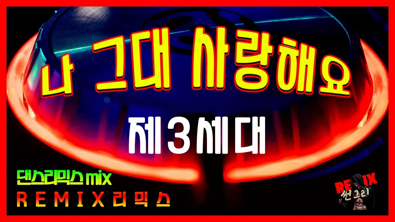 제3세대 나 그대 사랑해요 리믹스 - remix썬그리