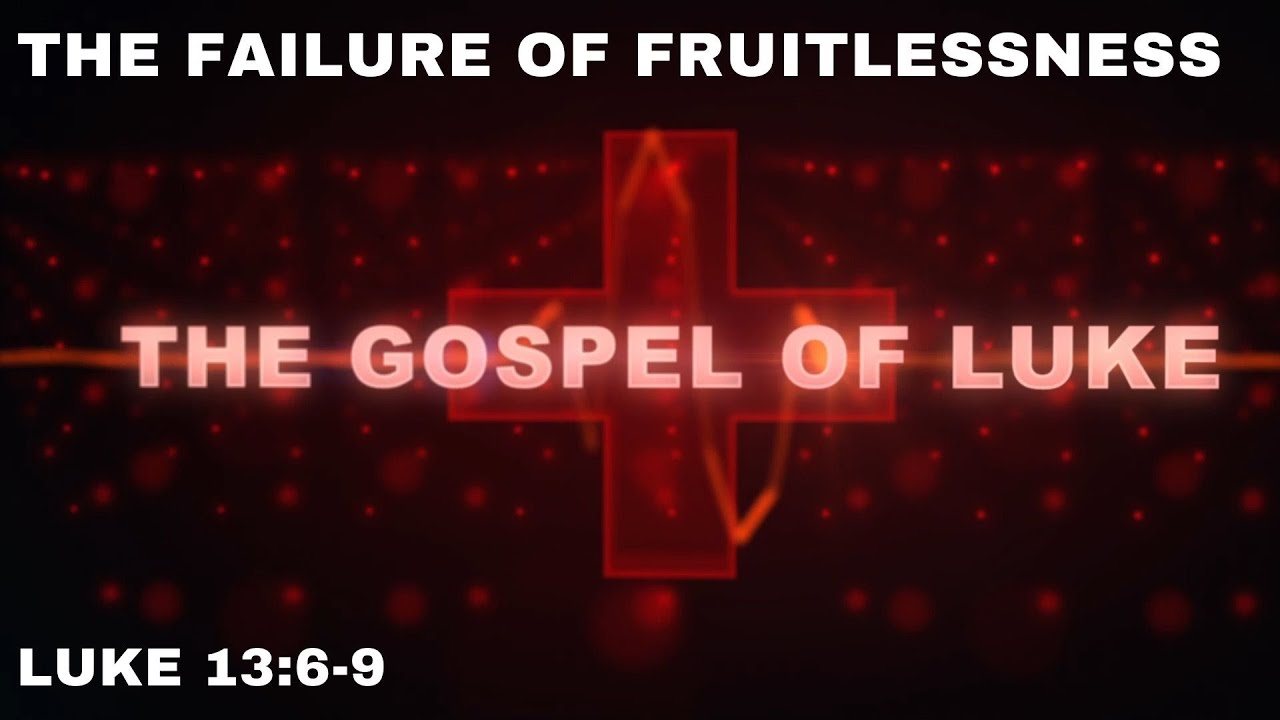 The Failure of Fruitlessness - Luke 13:6-9