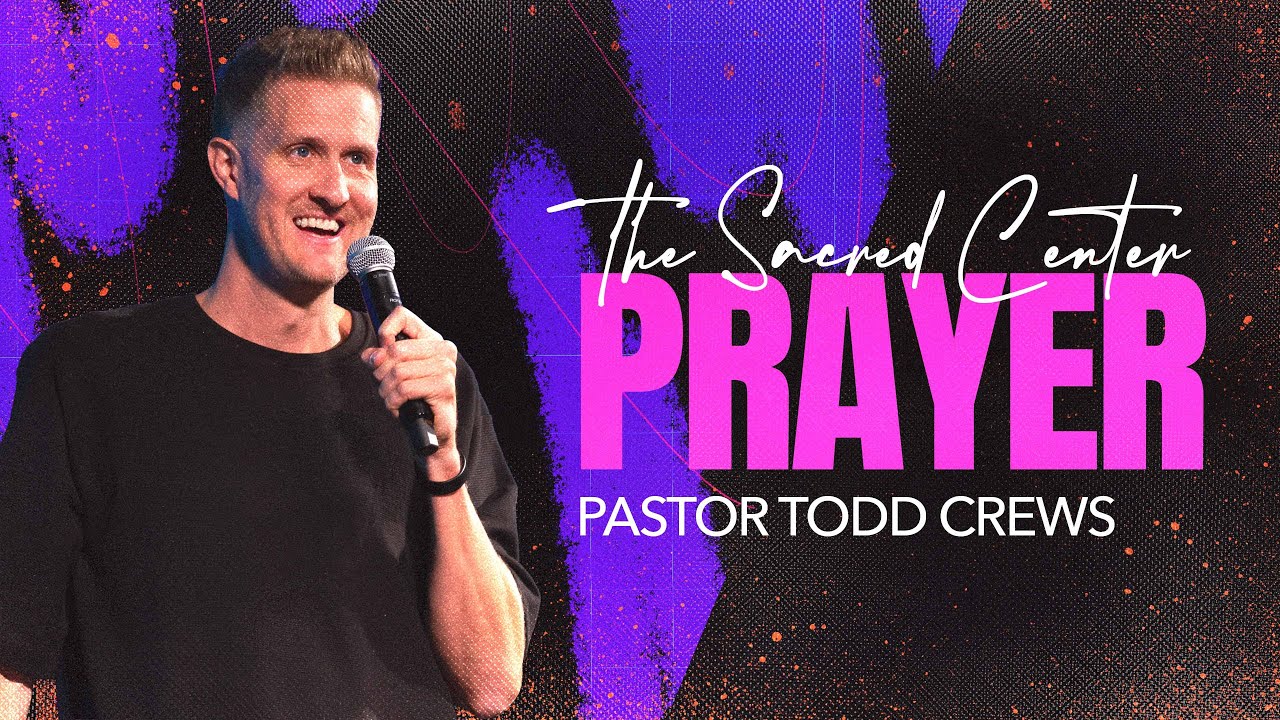 The Sacred Center: Prayer | Pastor Todd Crews
