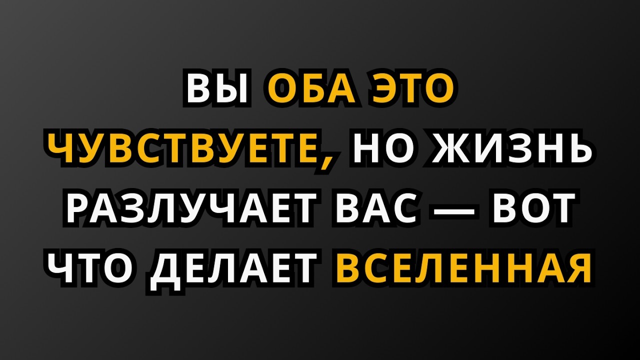 Вы оба это чувствуете, но жизнь разлучает вас — вот что делает вселенная