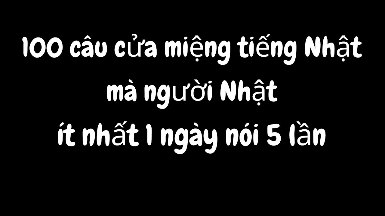 100 câu cửa miệng tiếng Nhật mà người Nhật ít nhất 1 ngày nói 5 lần | Học tiếng Nhật