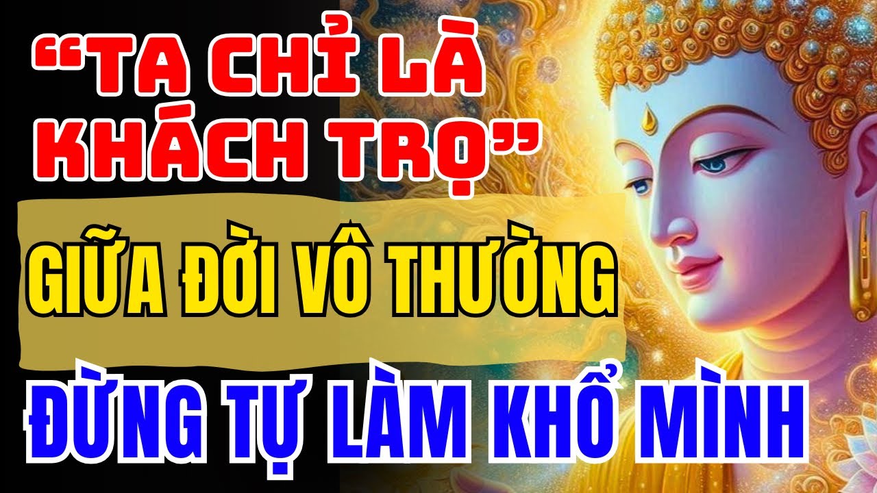 Phật Dạy: Đời Là Vô Thường, Ta Chỉ Là Khách Trọ, Đừng Tự Làm Khổ Mình