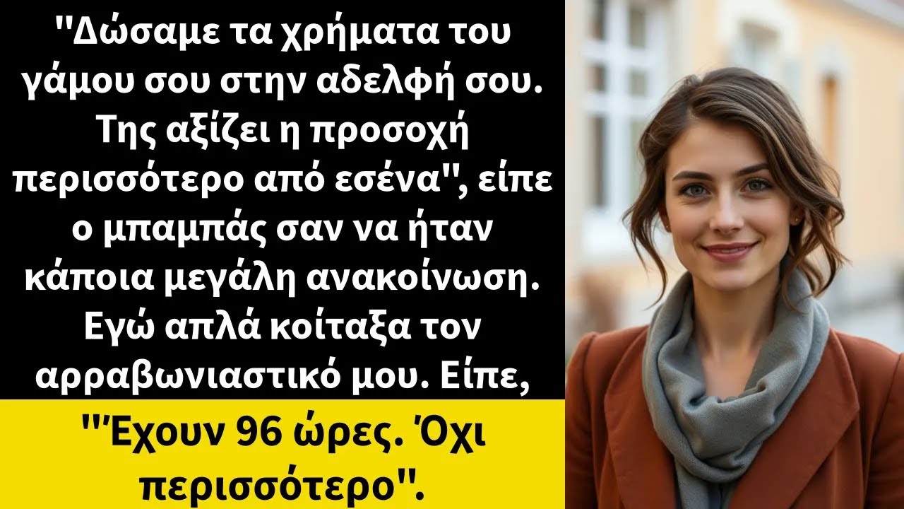 Δώσαμε τα χρήματα του γάμου σου στην αδελφή σου  Της αξίζει η προσοχή περισσότερο από εσένα,