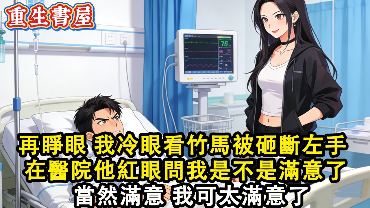 【重生爽文】再睜眼 我冷眼看竹馬被砸斷左手  在醫院他紅著眼問我是不是滿意了 當然滿意 我可太滿意了#小說 #重生 #爽文#動漫 #故事