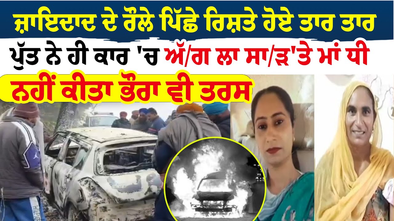 Sangrur News | ਜ਼ਾਇਦਾਦ ਦੇ ਰੌਲੇ ਪਿੱਛੇ ਰਿਸ਼ਤੇ ਹੋਏ ਤਾਰ ਤਾਰ | ਪੁੱਤ ਨੇ ਹੀ ਕਾਰ 'ਚ ਅੱ/ਗ ਲਾ ਸਾ/ੜ 'ਤੇ ਮਾਂ ਧੀ