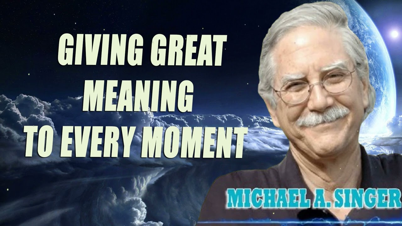 Michael Singer - Giving Great Meaning to Every Moment