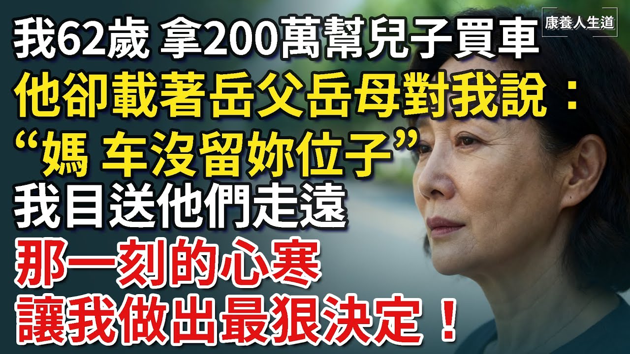 我62歲，拿200萬幫兒子買車，他卻載著岳父母，笑著對我說：“媽，车沒留妳位子”我目送他們走遠，那一刻的心寒做出最狠決定！​【康養人生道】 #康養人生道 #上了年紀該明白的事 #養老 #聰明老人