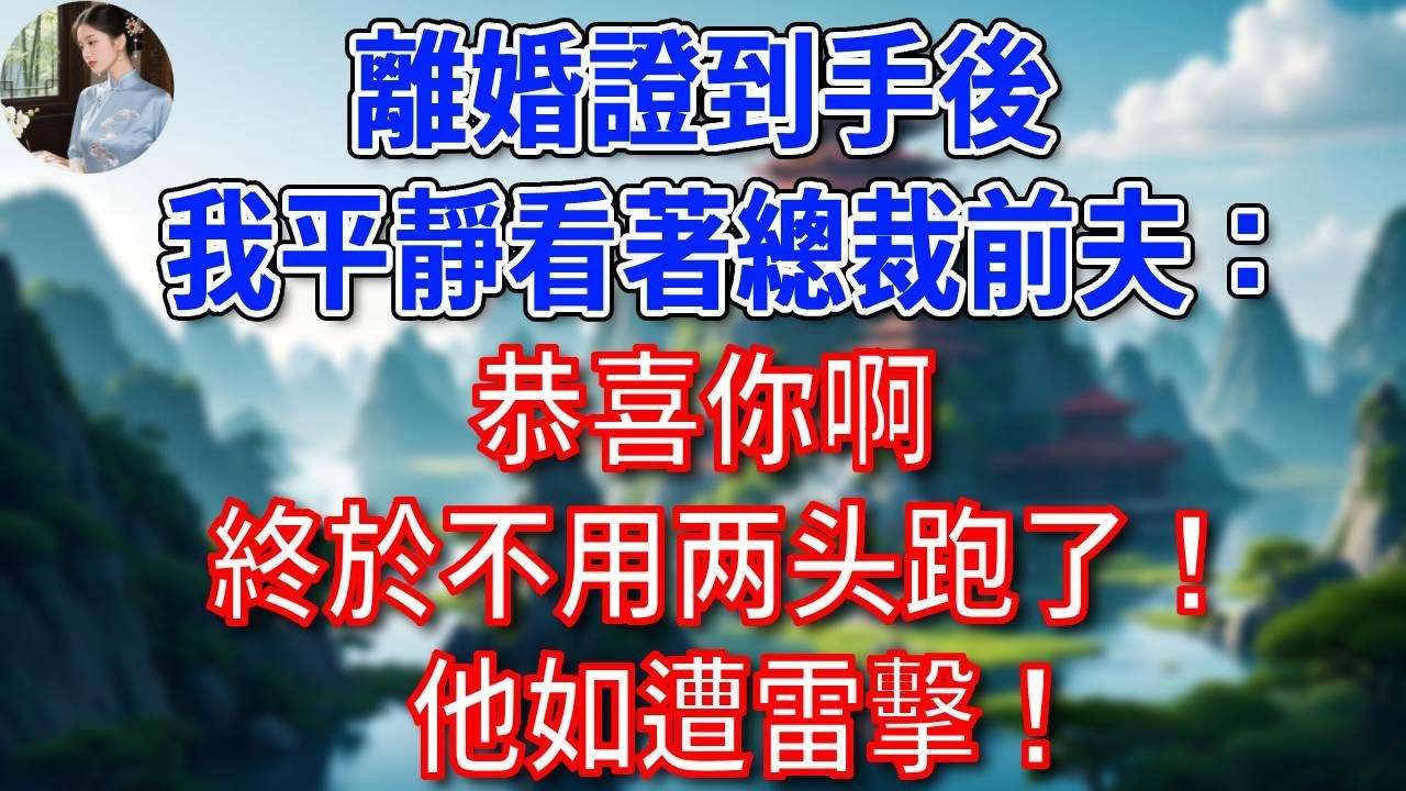 離婚證到手後，我平靜看著總裁前夫：恭喜你啊，終於不用两头跑了！他如遭雷擊！#為人處世#生活經驗#情感故事#故事#小說#戀愛#情感#婚姻