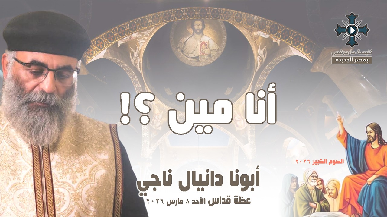 أنا مين ؟! - أبونا دانيال ناجي - عظة صلاة القداس الإلهي - الأحد 8 مارس 2026