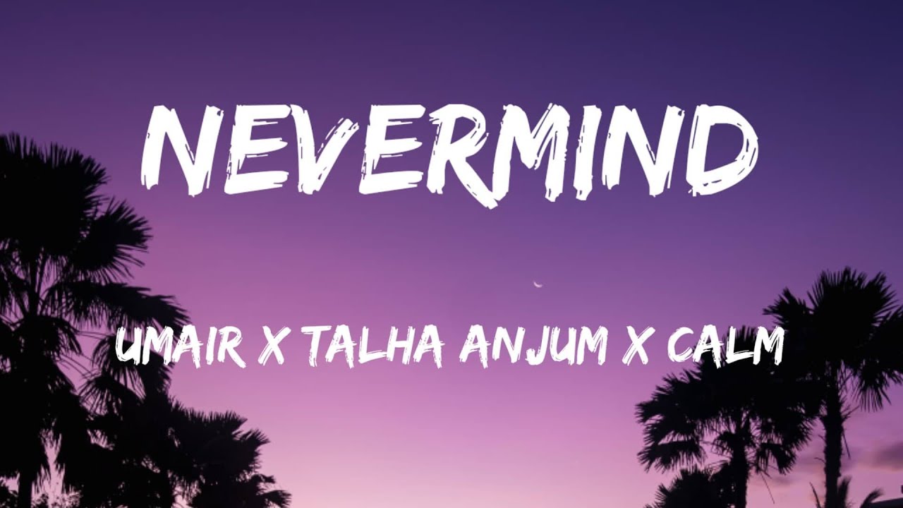 NEVERMIND - LYRICS | TALHA ANJUM | UMAIR | CALM