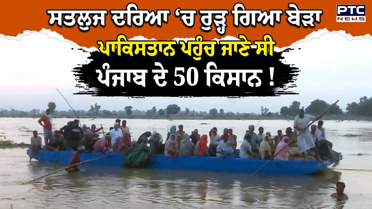 ਸਤਲੁਜ ਦਰਿਆ ‘ਚ ਰੁੜ੍ਹ ਕੇ Pakistan ਪਹੁੰਚ ਜਾਣੇ ਸੀ ਕਰੀਬ 50 ਕਿਸਾਨ, ਤੇਜ਼ ਵਹਾਅ ‘ਚ ਰੁੜਿਆ ਬੇੜਾ ! Water Flow