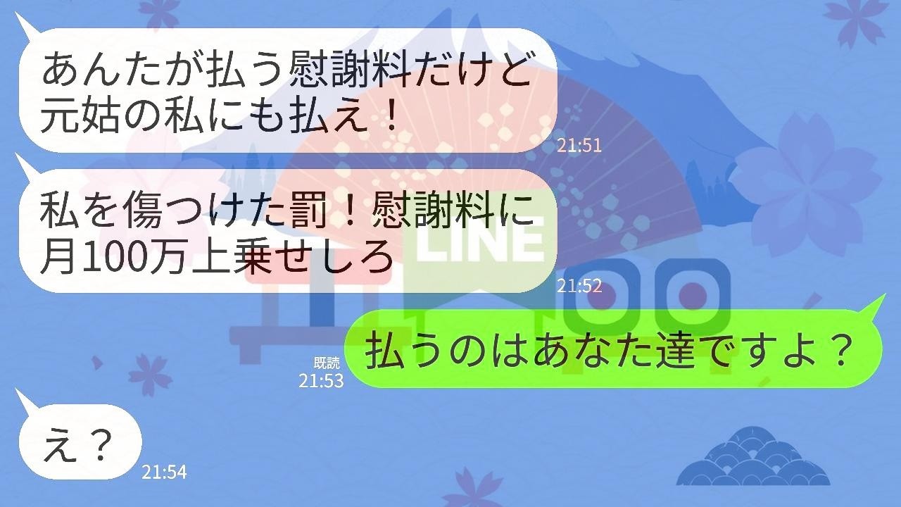 【LINE】元義母から慰謝料追加命令の連絡「あんたは息子と私を傷つけた！私の分の慰謝料として毎月100万円上乗せしろ！」私「払うのはあなた達ですよ」→勘違い義母に現実を叩きつけてやった結果www