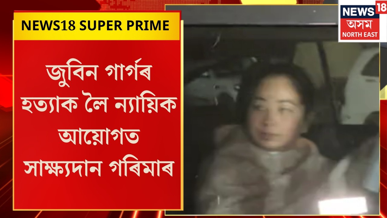 News18 Super Prime | জুবিন গাৰ্গৰ হত্যাক লৈ ন‍্যায়িক আয়োগত সাক্ষ‍্যদান গৰিমা শইকীয়া গাৰ্গৰ