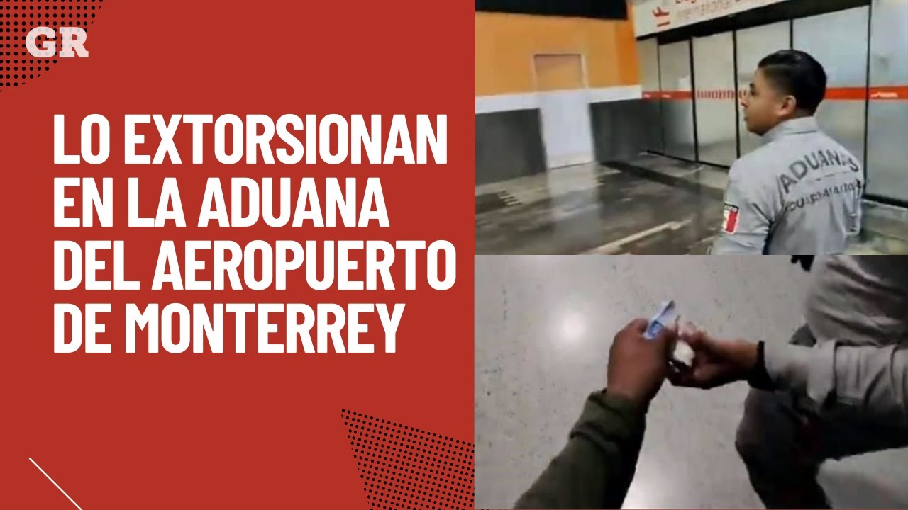 Lo extorsionan en la aduana del Aeropuerto de Monterrey