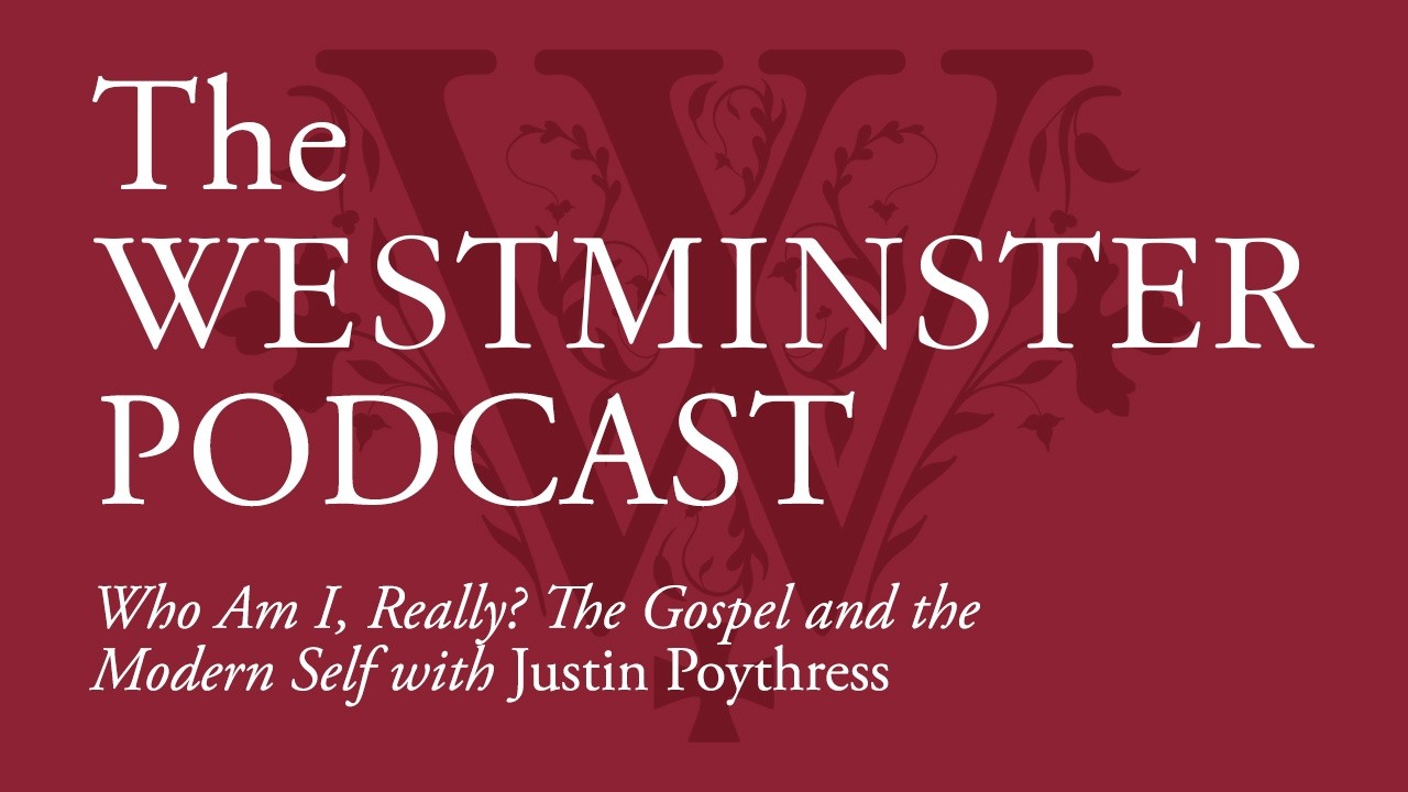 Who Am I, Really? The Gospel and the Modern Self w/ Justin Poythress