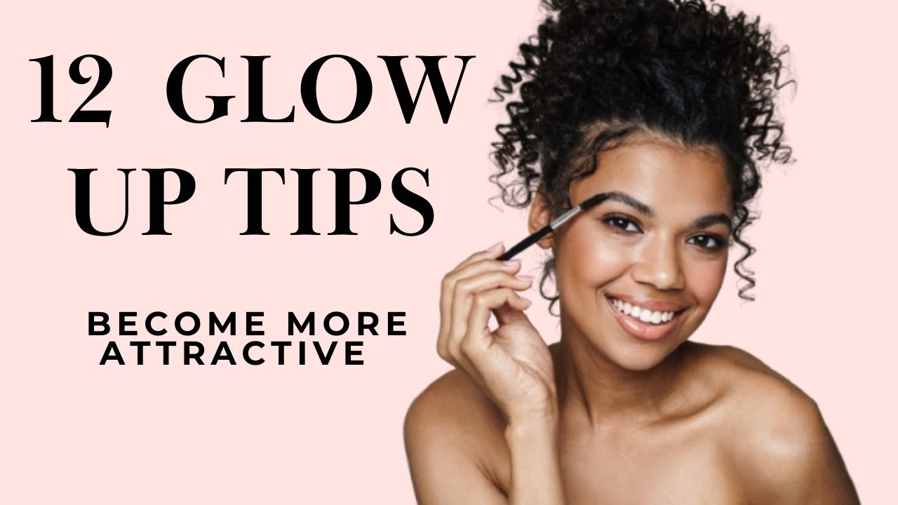 12 Glow Up Tips to Improve Your Appearance
