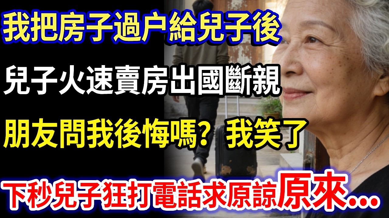 我把房子過户給兒子後，兒子火速賣房出國斷親，朋友問我後悔嗎？我笑了 下秒兒子狂打電話求原諒...原來#家庭故事 #感人故事 #家庭倫理 #感人故事 #真實生活