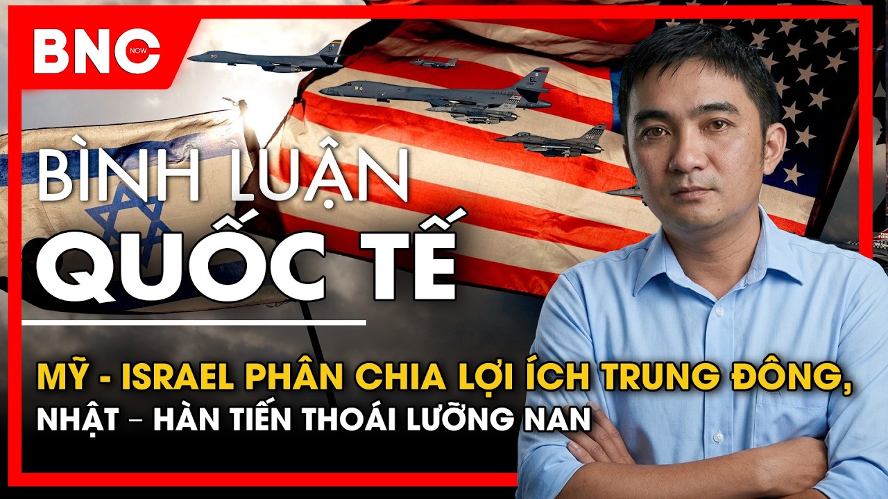 Bình luận quốc tế: Mỹ - Israel phân chia lợi ích Trung Đông, Nhật-Hàn tiến thoái lưỡng nan | BNC Now