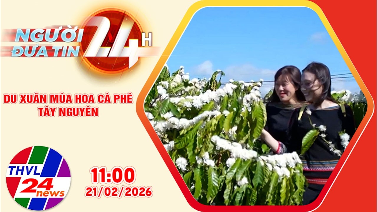 Người đưa tin 24H (11h ngày 21/02/2026) – Du Xuân mùa hoa cà phê Tây Nguyên