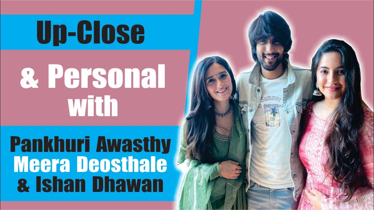 Up, Close & Personal With Pankhuri Awasthy, Meera Deosthale & Ishan Dhawan | Gud Se Meetha Ishq