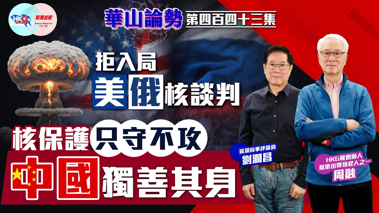 【HKG報與幫港出聲聯合製作‧華山論勢】第四百四十三集 拒入局美俄核談判 核保護只守不攻 中國獨善其身