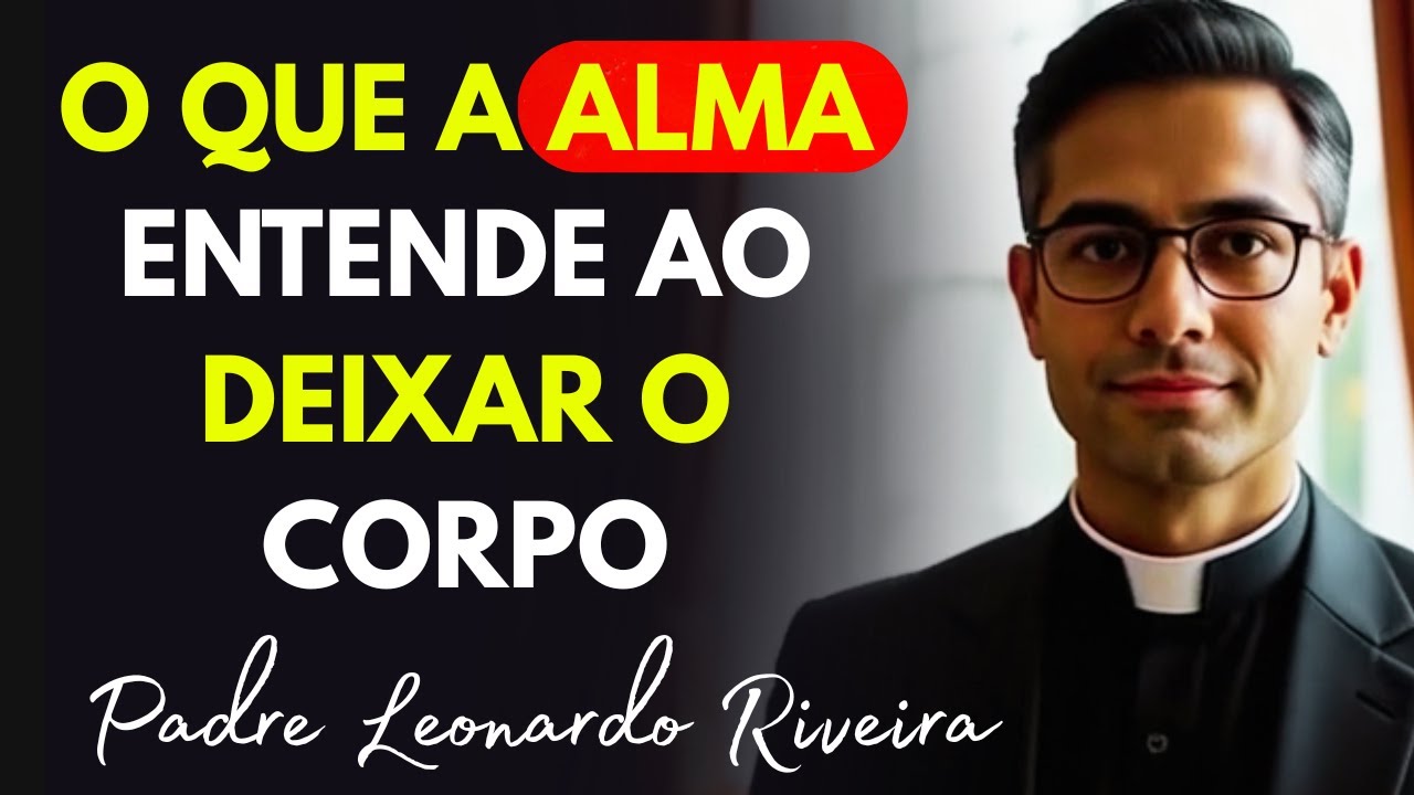 O Que a ALMA ENTENDE Quando Deixa o CORPO 😱 padre Leonardo Revela VERDADES que Vão MUDAR Sua Vida
