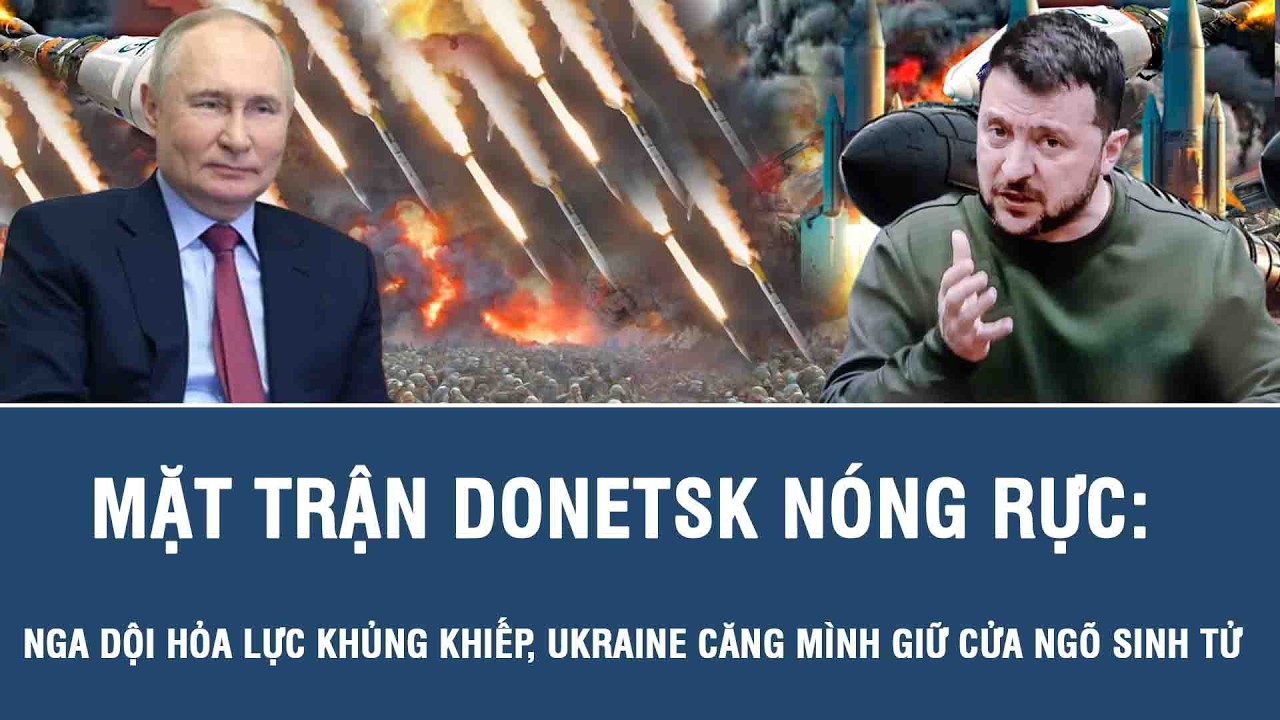 Mặt trận Donetsk nóng rực: Nga dội hỏa lực khủng khiếp, Ukraine căng mình giữ cửa ngõ sinh tử