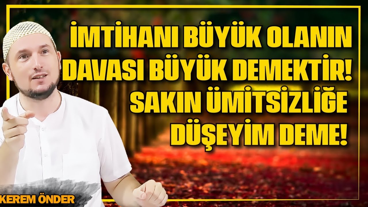 İmtihanı büyük olanın, davası büyük demektir! Sakın ümitsizliğe düşeyim deme! / Kerem Önder