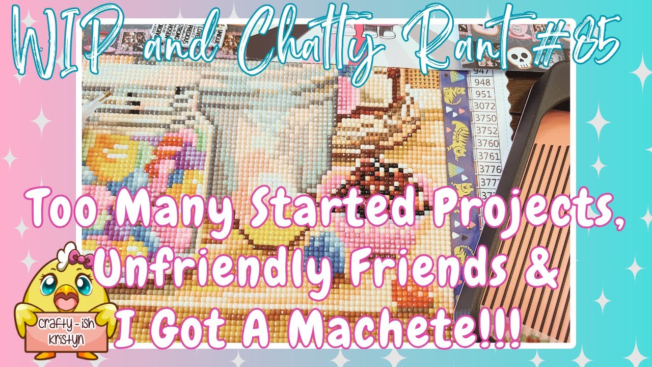 WIP & Chatty Rant #85- Too Many Started Projects, Unfriendly Friends & I Got A Machete!!!