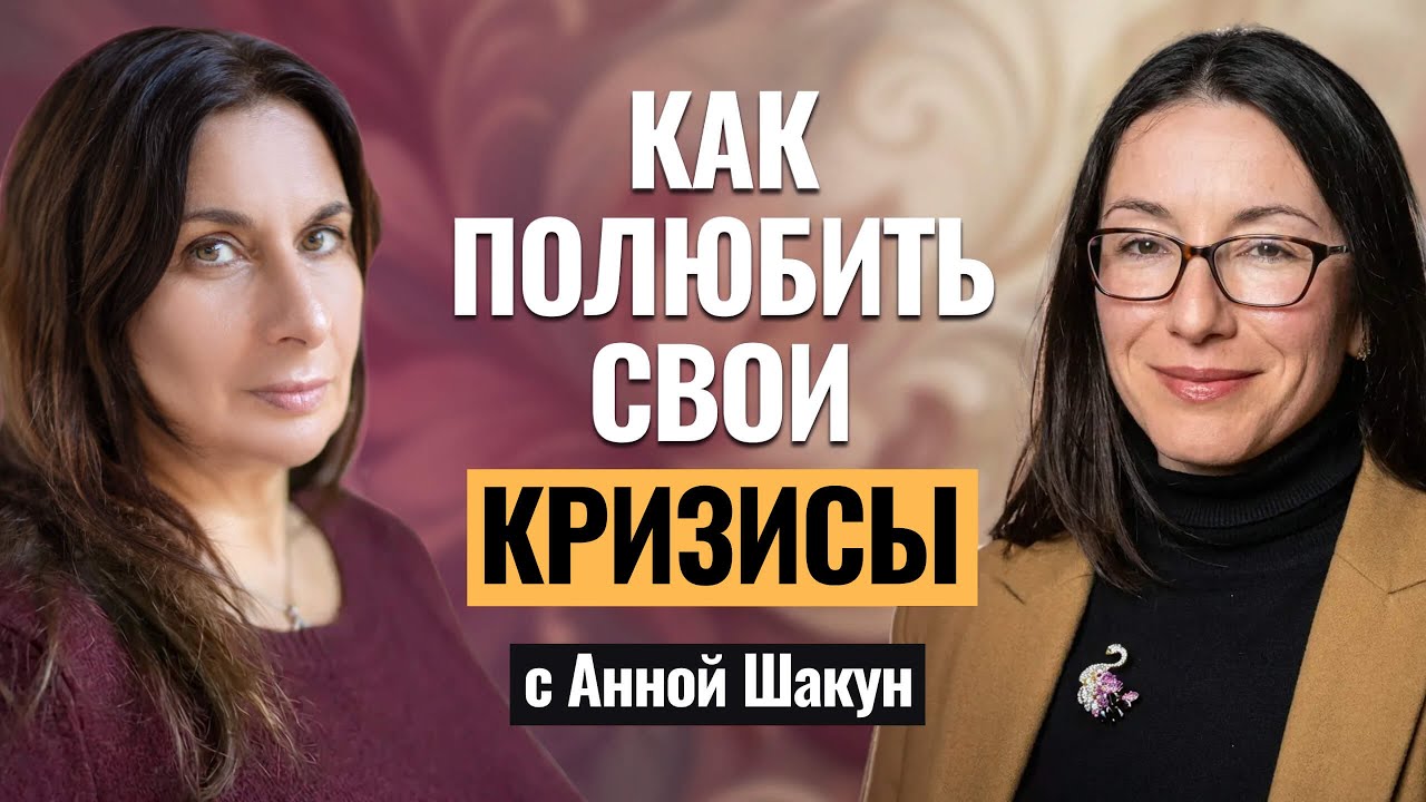 КАК ПОЛЮБИТЬ СВОИ КРИЗИСЫ? Беседуют Анна Шакун и Дина Островская