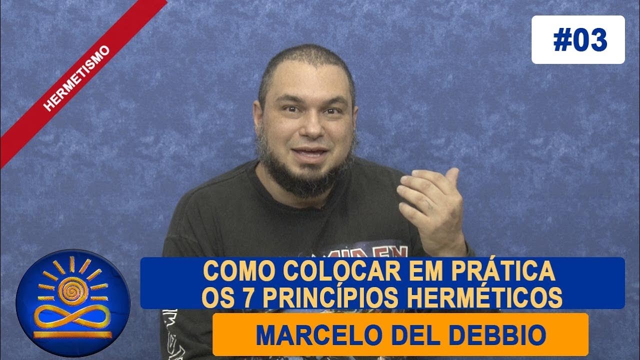 Como colocar em pratica os 7 princípios herméticos - Marcelo del Debbio [Hermetismo #03]