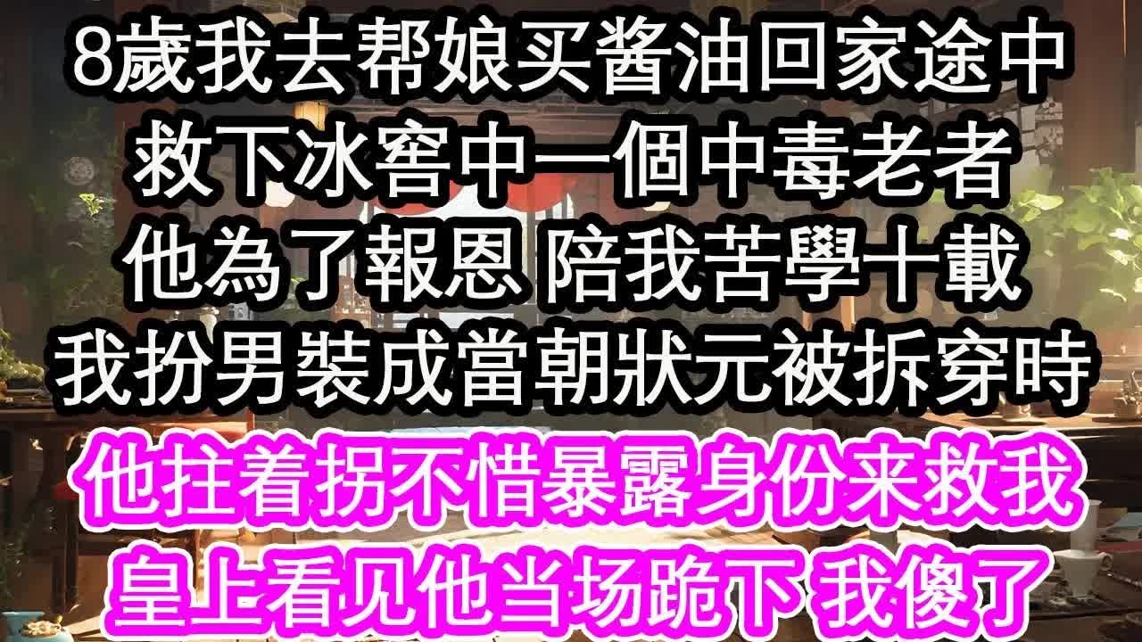8歲我去帮娘买酱油回家途中救下冰窖中一個中毒老者他為了報恩 陪我苦學十載我扮男裝成當朝狀元被拆穿時他拄着拐不惜暴露身份来救我皇上看见他当场跪下 我傻了【花開】【愛情】【生活】