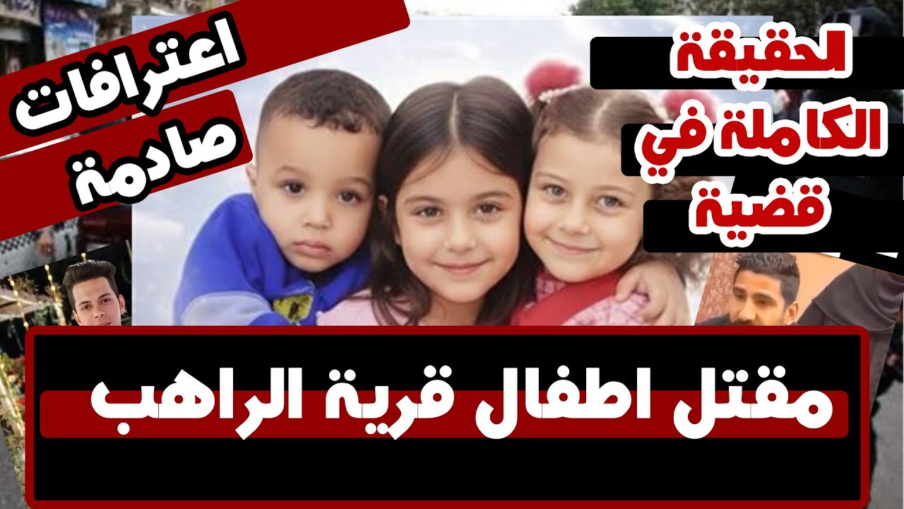 اعترافات المتهم بقتل أطفال قرية الراهب | القصة الكاملة كما كشفتها النيابة.. تفاصيل تقشعر لها الأبدان