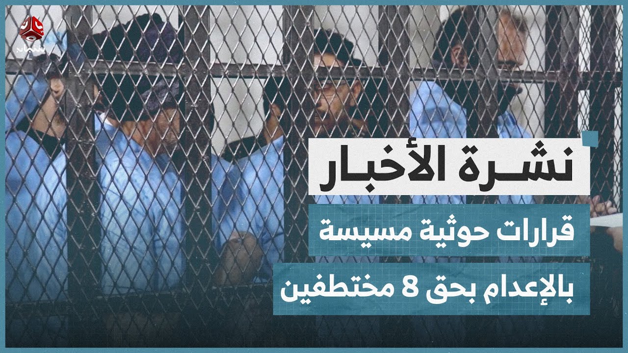قرارات حوثية مسيسة بالإعدام بحق 8 مختطفين | نشرة الاخبار