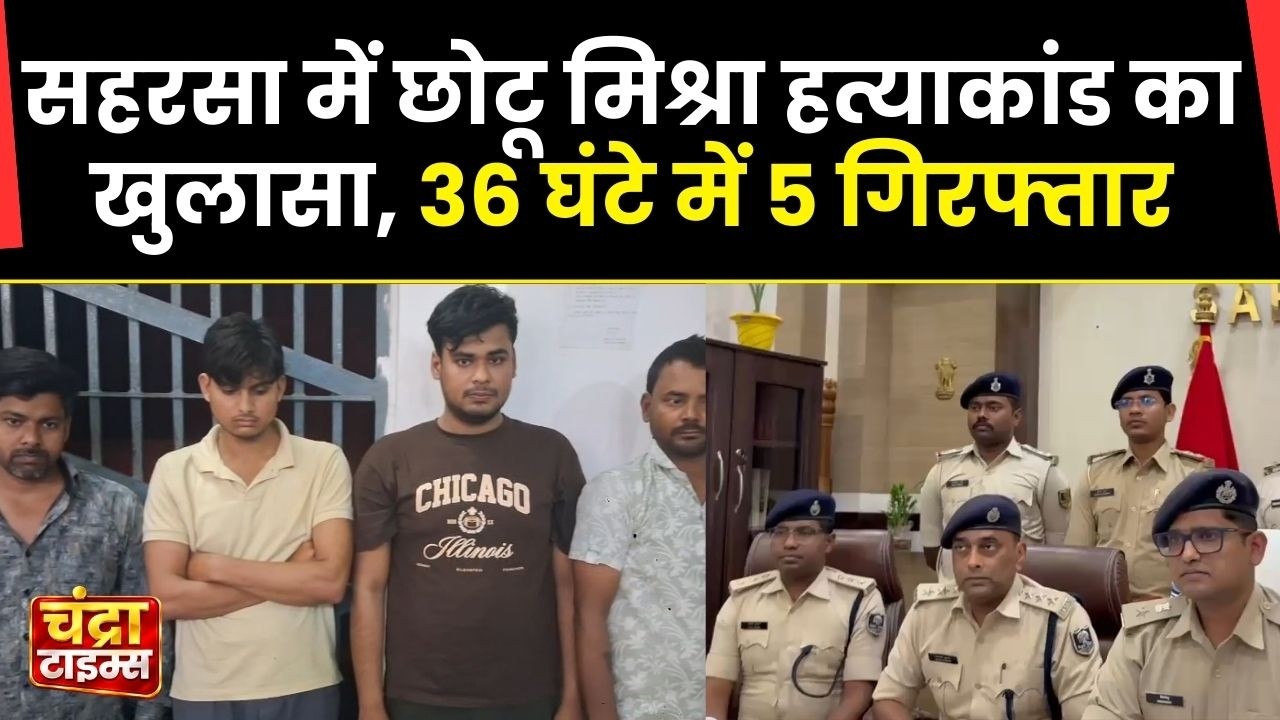 सहरसा में छोटू मिश्रा हत्याकांड का खुलासा, 36 घंटे में 5 गिरफ्तार