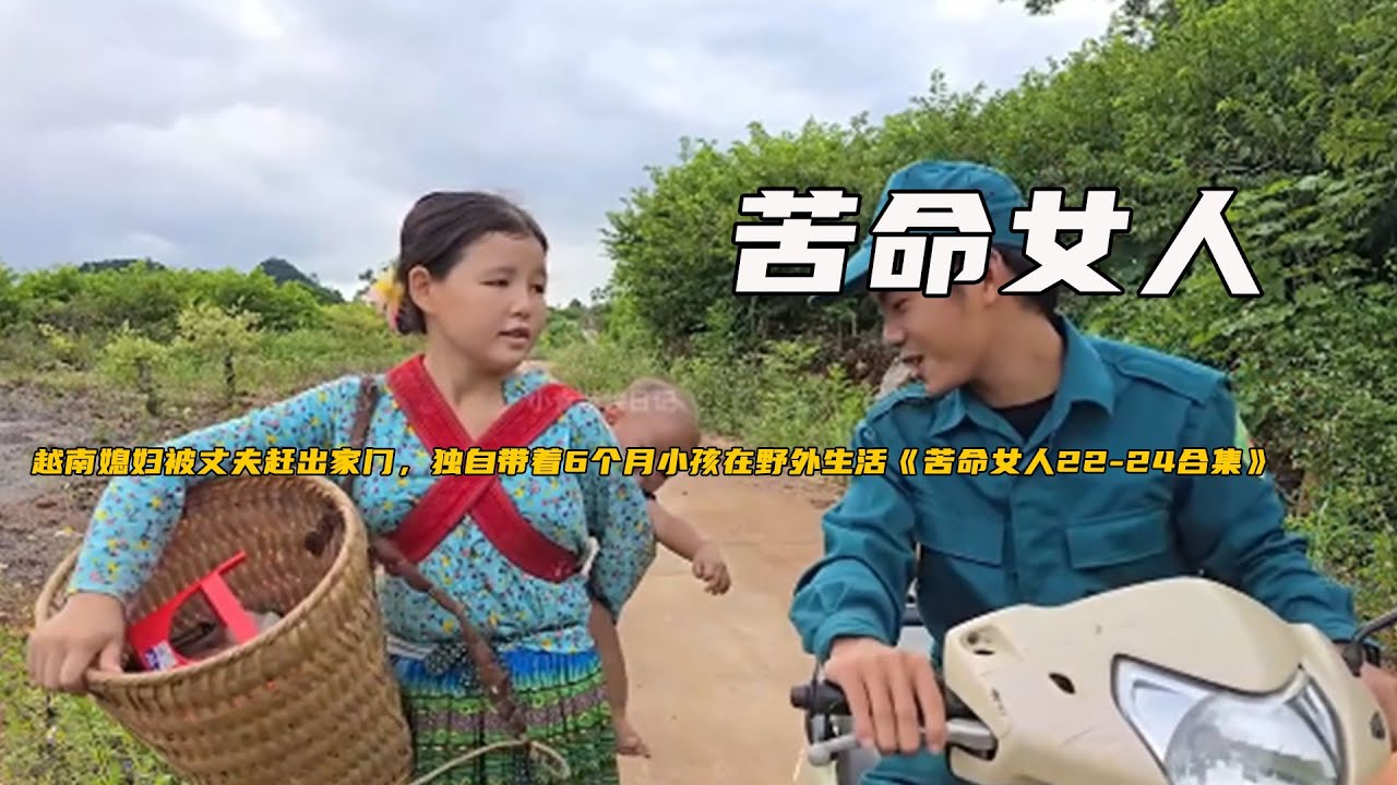 越南媳婦被丈夫趕出家門，獨自帶着6個月小孩在野外生活《苦命女人22-24合集》