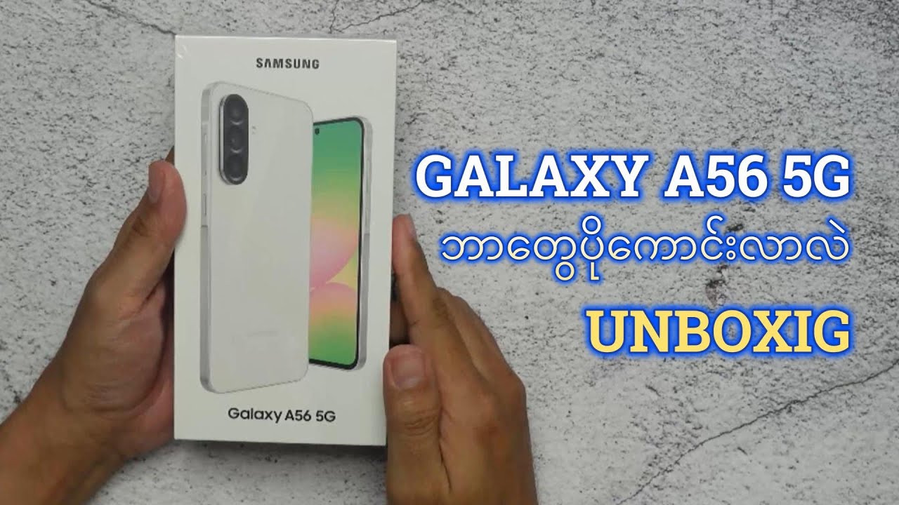 SAMSUNG GALAXY A56 5g မှာဘာတွေပိုကောင်းလာလဲ UNBOXING VIDEO