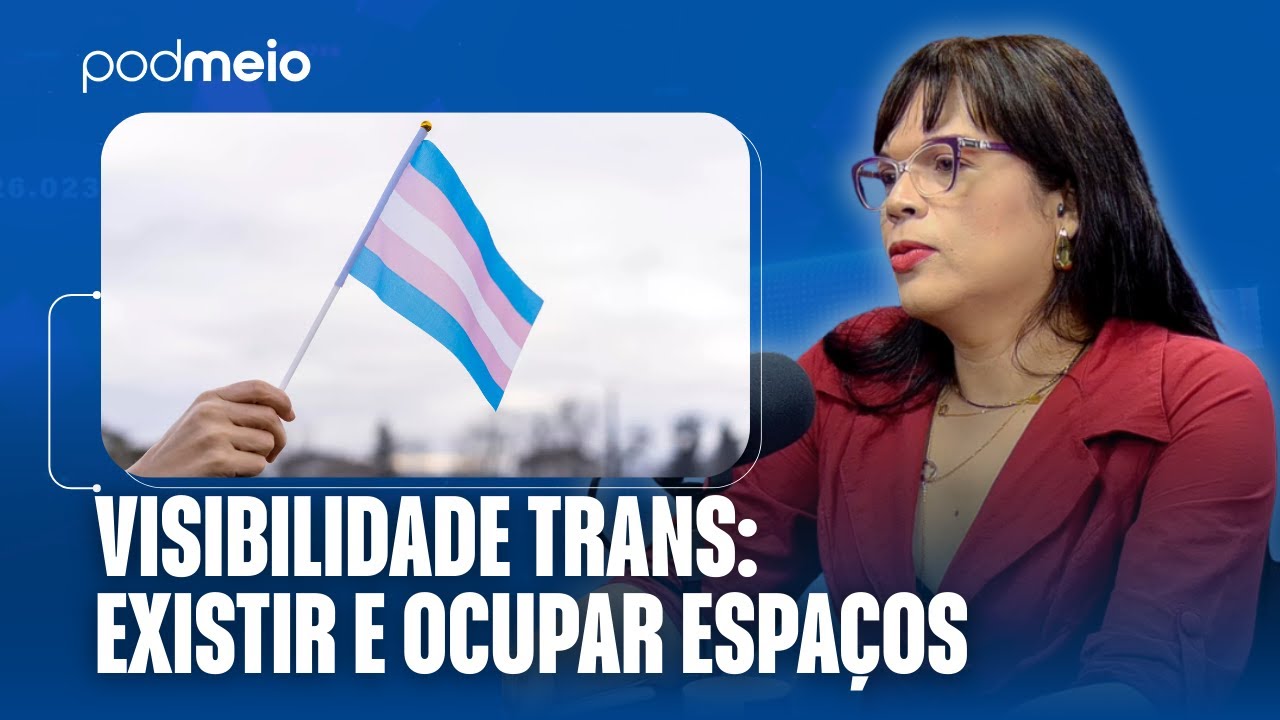 VISIBILIDADE TRANS: REPRESENTATIVIDADE, DIREITOS E DESAFIOS NO BRASIL | PODMEIO