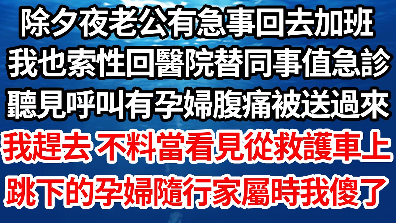 除夕夜老公有急事回去加班，我也索性回醫院替同事值急診，聽見呼叫有孕婦腹痛被送過來，我趕去 不料當看見從救護車上，跳下的孕婦隨行家屬時我傻了【倫理】【都市】