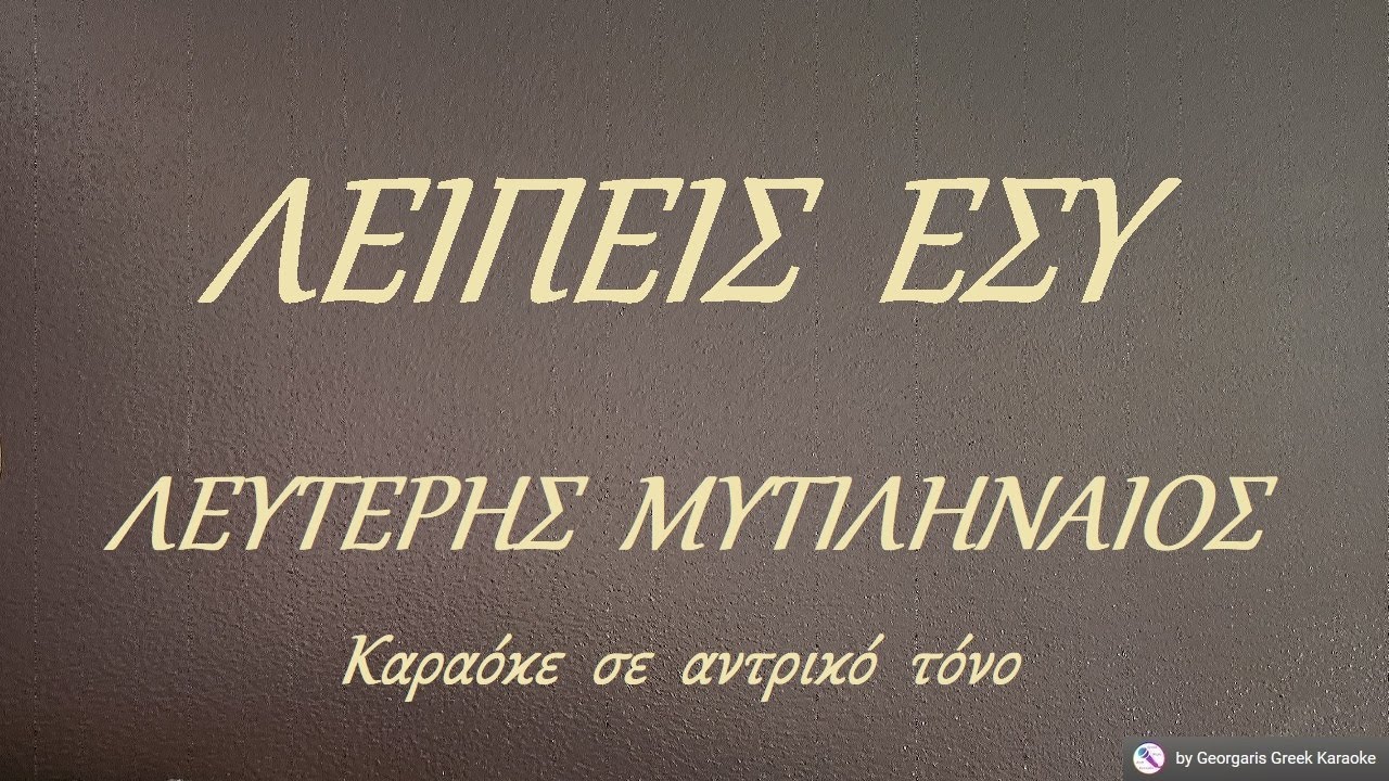 ΛΕΙΠΕΙΣ  ΕΣΥ - ΛΕΥΤΕΡΗΣ  ΜΥΤΙΛΗΝΑΙΟΣ (ΛΑ) Καραόκε  σε  αντρικό  τόνο